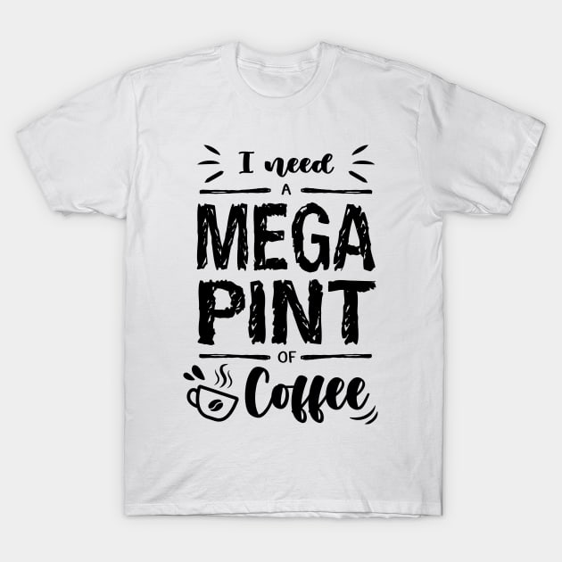 I need a MEGA PINT of Coffee T-Shirt by Ldgo14